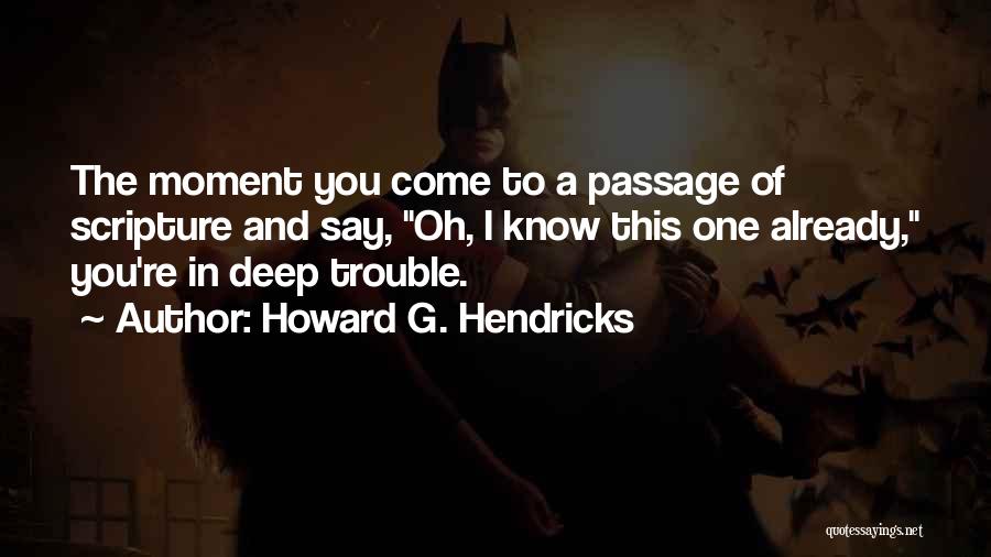 Howard G. Hendricks Quotes: The Moment You Come To A Passage Of Scripture And Say, Oh, I Know This One Already, You're In Deep