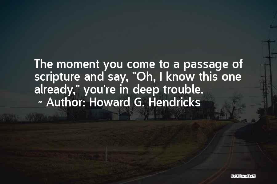 Howard G. Hendricks Quotes: The Moment You Come To A Passage Of Scripture And Say, Oh, I Know This One Already, You're In Deep