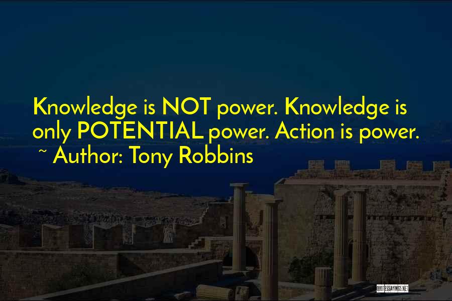 Tony Robbins Quotes: Knowledge Is Not Power. Knowledge Is Only Potential Power. Action Is Power.