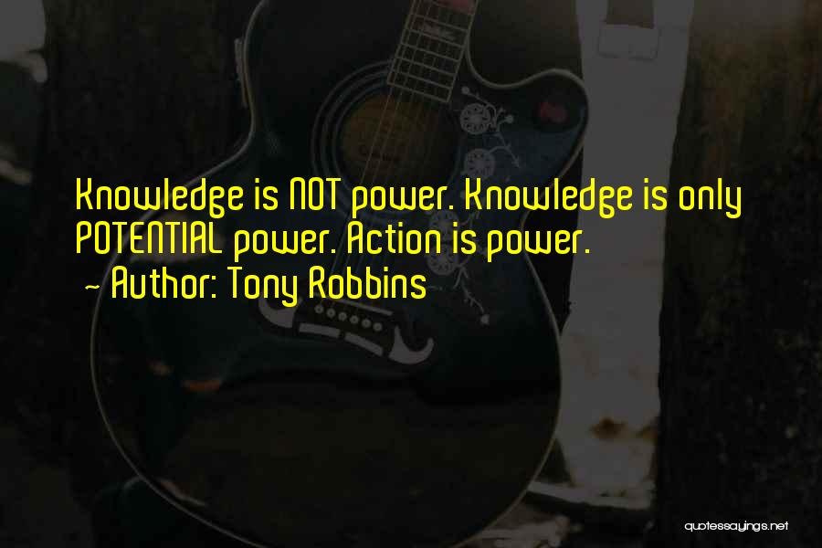 Tony Robbins Quotes: Knowledge Is Not Power. Knowledge Is Only Potential Power. Action Is Power.