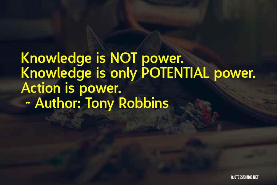 Tony Robbins Quotes: Knowledge Is Not Power. Knowledge Is Only Potential Power. Action Is Power.