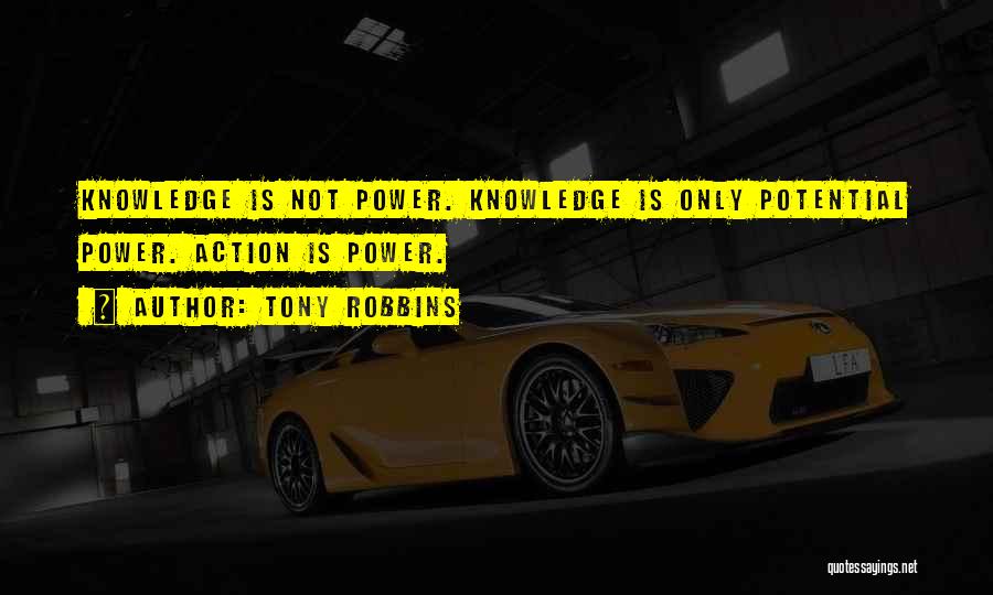 Tony Robbins Quotes: Knowledge Is Not Power. Knowledge Is Only Potential Power. Action Is Power.