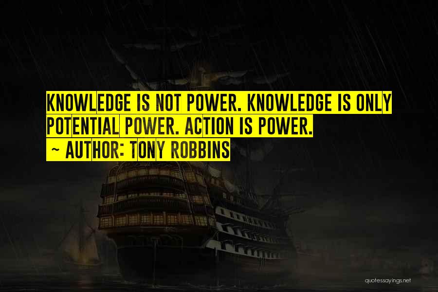 Tony Robbins Quotes: Knowledge Is Not Power. Knowledge Is Only Potential Power. Action Is Power.