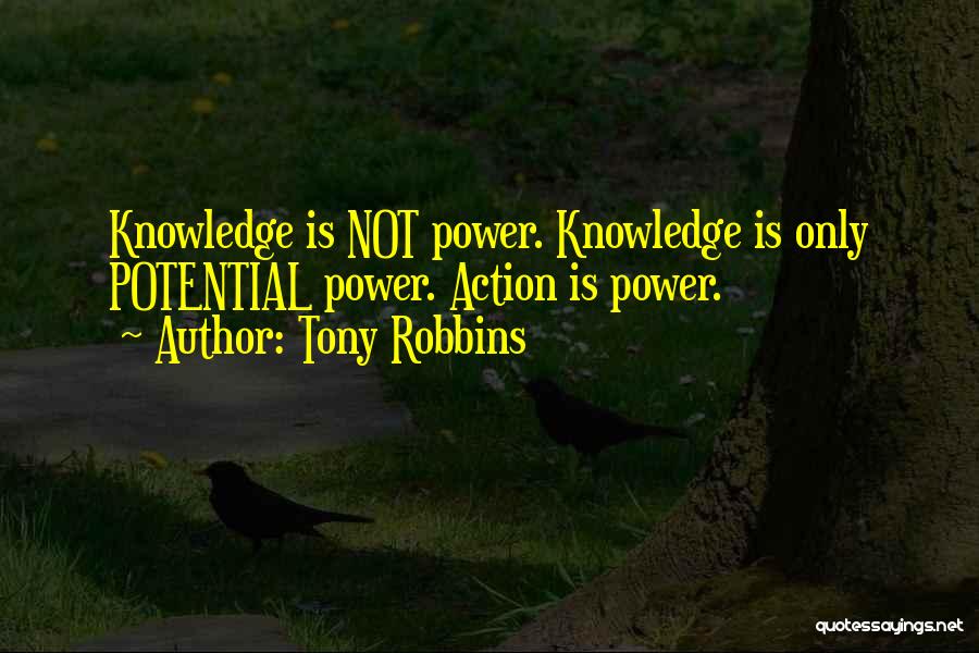 Tony Robbins Quotes: Knowledge Is Not Power. Knowledge Is Only Potential Power. Action Is Power.