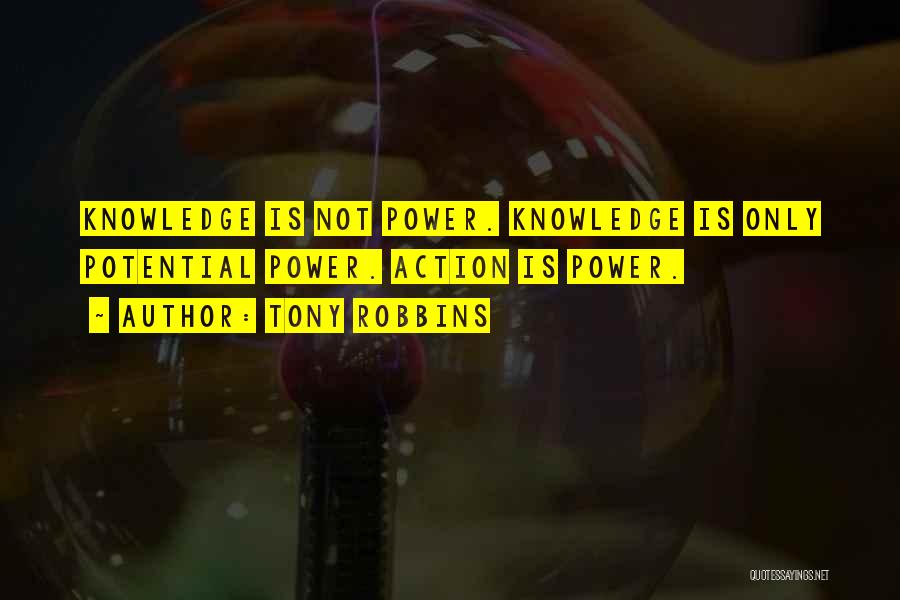 Tony Robbins Quotes: Knowledge Is Not Power. Knowledge Is Only Potential Power. Action Is Power.