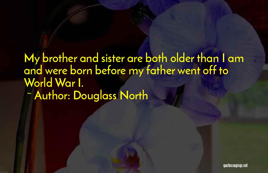 Douglass North Quotes: My Brother And Sister Are Both Older Than I Am And Were Born Before My Father Went Off To World