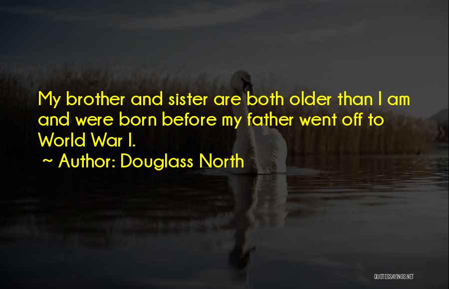 Douglass North Quotes: My Brother And Sister Are Both Older Than I Am And Were Born Before My Father Went Off To World