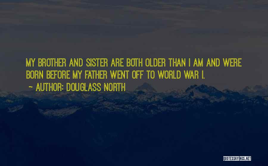 Douglass North Quotes: My Brother And Sister Are Both Older Than I Am And Were Born Before My Father Went Off To World