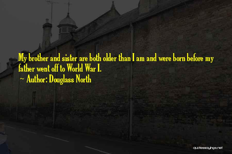 Douglass North Quotes: My Brother And Sister Are Both Older Than I Am And Were Born Before My Father Went Off To World