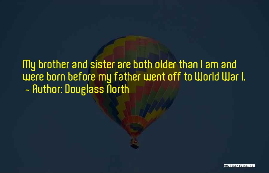 Douglass North Quotes: My Brother And Sister Are Both Older Than I Am And Were Born Before My Father Went Off To World