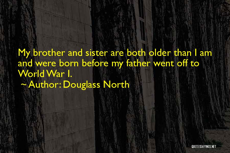 Douglass North Quotes: My Brother And Sister Are Both Older Than I Am And Were Born Before My Father Went Off To World