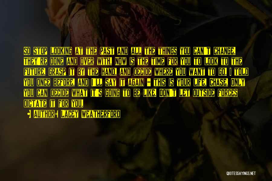 Lacey Weatherford Quotes: So Stop Looking At The Past And All The Things You Can't Change. They're Done And Over With. Now Is