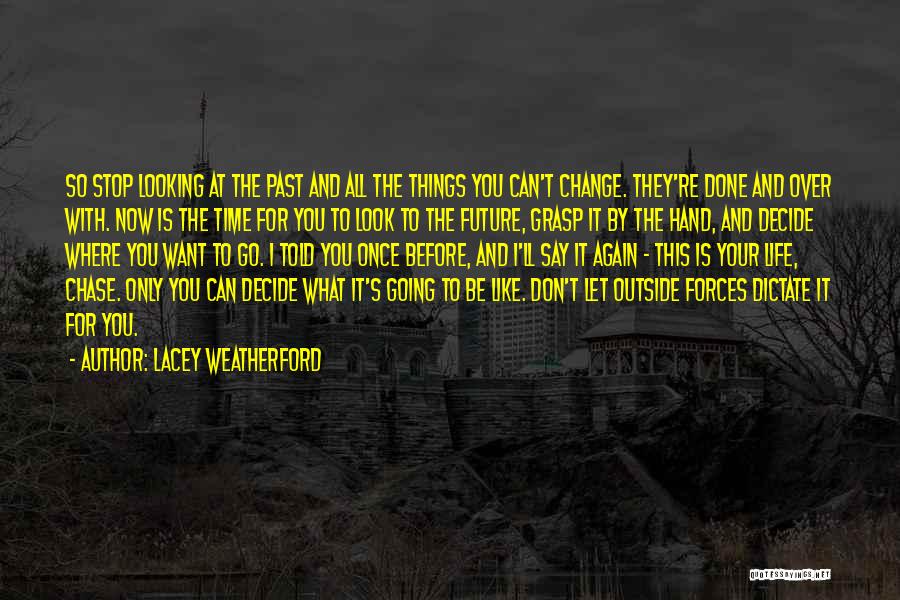 Lacey Weatherford Quotes: So Stop Looking At The Past And All The Things You Can't Change. They're Done And Over With. Now Is