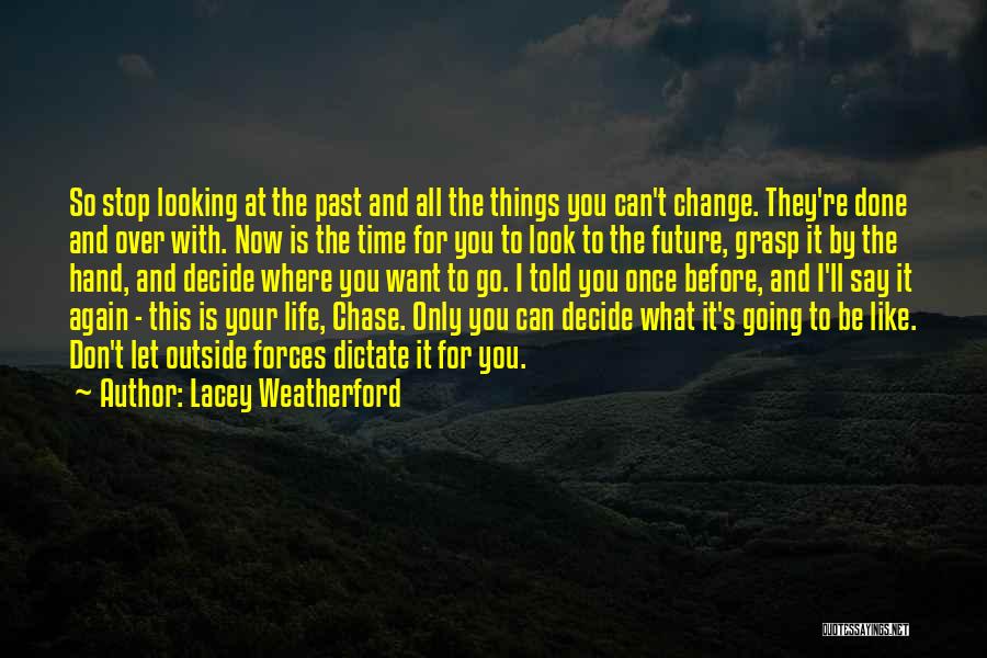 Lacey Weatherford Quotes: So Stop Looking At The Past And All The Things You Can't Change. They're Done And Over With. Now Is