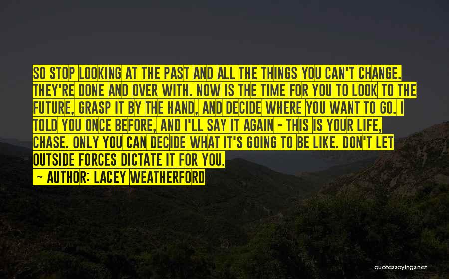 Lacey Weatherford Quotes: So Stop Looking At The Past And All The Things You Can't Change. They're Done And Over With. Now Is