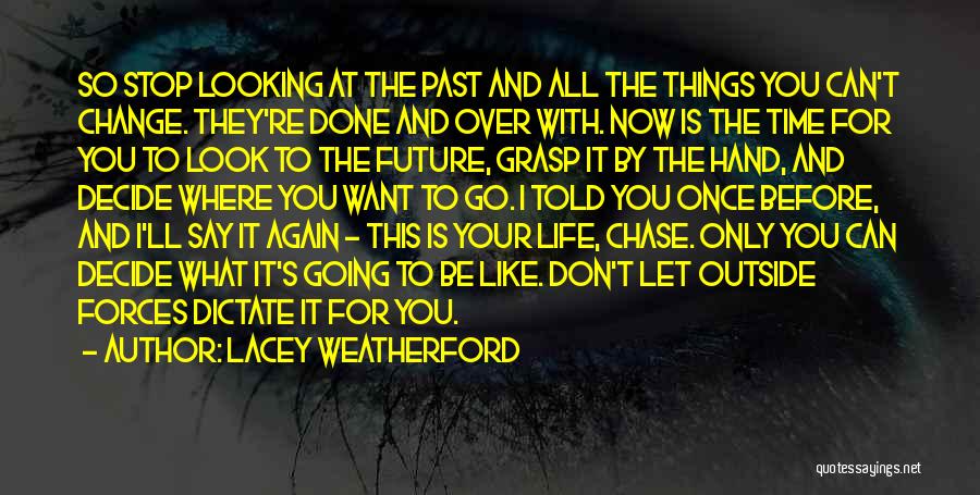 Lacey Weatherford Quotes: So Stop Looking At The Past And All The Things You Can't Change. They're Done And Over With. Now Is