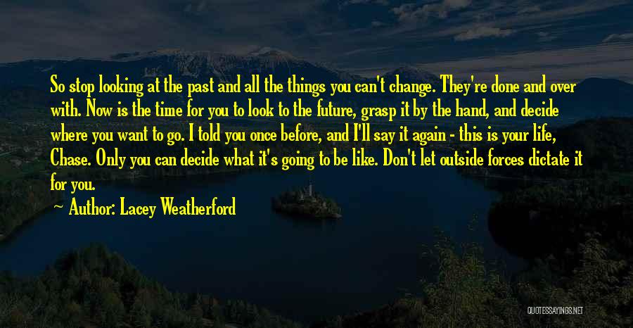 Lacey Weatherford Quotes: So Stop Looking At The Past And All The Things You Can't Change. They're Done And Over With. Now Is