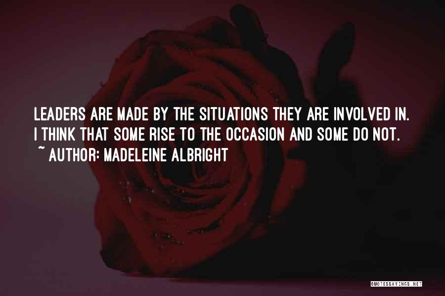 Madeleine Albright Quotes: Leaders Are Made By The Situations They Are Involved In. I Think That Some Rise To The Occasion And Some