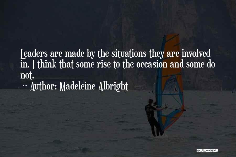 Madeleine Albright Quotes: Leaders Are Made By The Situations They Are Involved In. I Think That Some Rise To The Occasion And Some