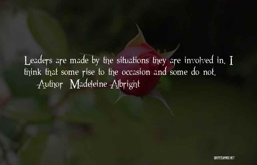 Madeleine Albright Quotes: Leaders Are Made By The Situations They Are Involved In. I Think That Some Rise To The Occasion And Some