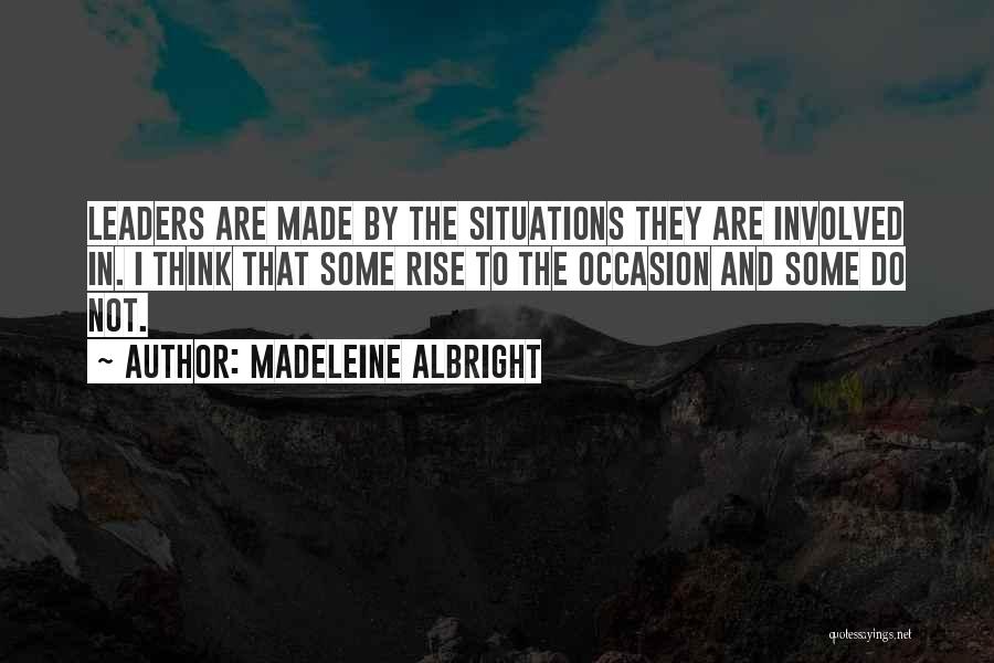 Madeleine Albright Quotes: Leaders Are Made By The Situations They Are Involved In. I Think That Some Rise To The Occasion And Some