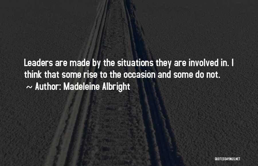 Madeleine Albright Quotes: Leaders Are Made By The Situations They Are Involved In. I Think That Some Rise To The Occasion And Some