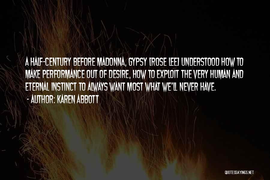 Karen Abbott Quotes: A Half-century Before Madonna, Gypsy [rose Lee] Understood How To Make Performance Out Of Desire, How To Exploit The Very