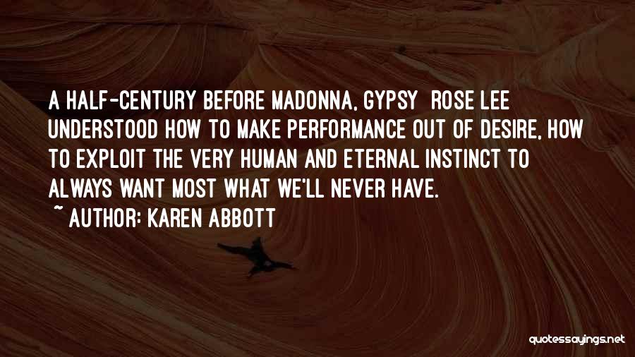 Karen Abbott Quotes: A Half-century Before Madonna, Gypsy [rose Lee] Understood How To Make Performance Out Of Desire, How To Exploit The Very