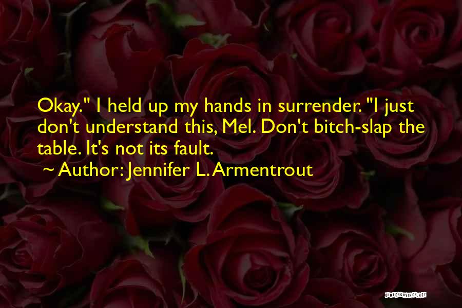 Jennifer L. Armentrout Quotes: Okay. I Held Up My Hands In Surrender. I Just Don't Understand This, Mel. Don't Bitch-slap The Table. It's Not