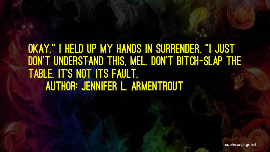 Jennifer L. Armentrout Quotes: Okay. I Held Up My Hands In Surrender. I Just Don't Understand This, Mel. Don't Bitch-slap The Table. It's Not