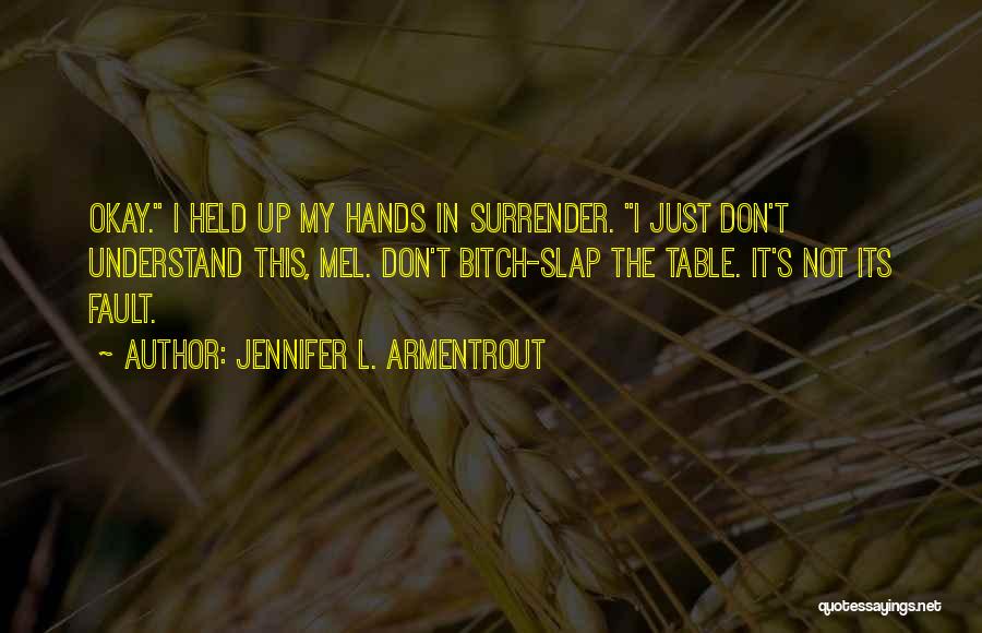 Jennifer L. Armentrout Quotes: Okay. I Held Up My Hands In Surrender. I Just Don't Understand This, Mel. Don't Bitch-slap The Table. It's Not