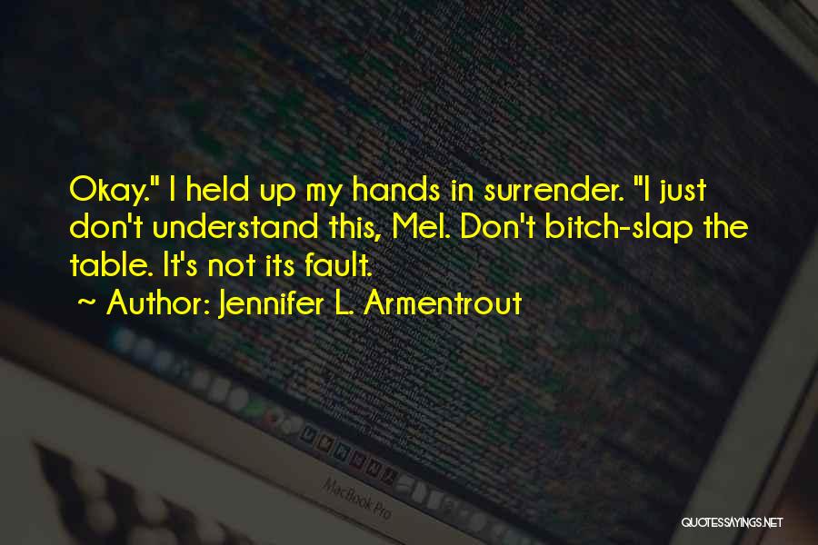 Jennifer L. Armentrout Quotes: Okay. I Held Up My Hands In Surrender. I Just Don't Understand This, Mel. Don't Bitch-slap The Table. It's Not