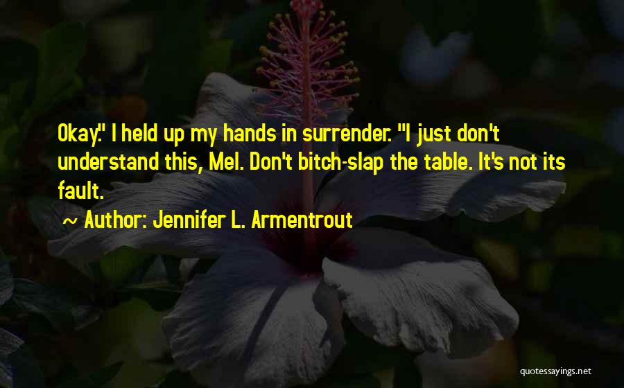Jennifer L. Armentrout Quotes: Okay. I Held Up My Hands In Surrender. I Just Don't Understand This, Mel. Don't Bitch-slap The Table. It's Not