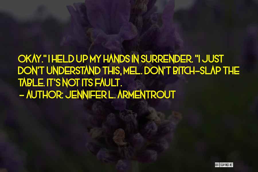 Jennifer L. Armentrout Quotes: Okay. I Held Up My Hands In Surrender. I Just Don't Understand This, Mel. Don't Bitch-slap The Table. It's Not