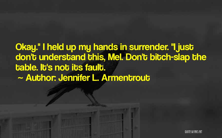 Jennifer L. Armentrout Quotes: Okay. I Held Up My Hands In Surrender. I Just Don't Understand This, Mel. Don't Bitch-slap The Table. It's Not
