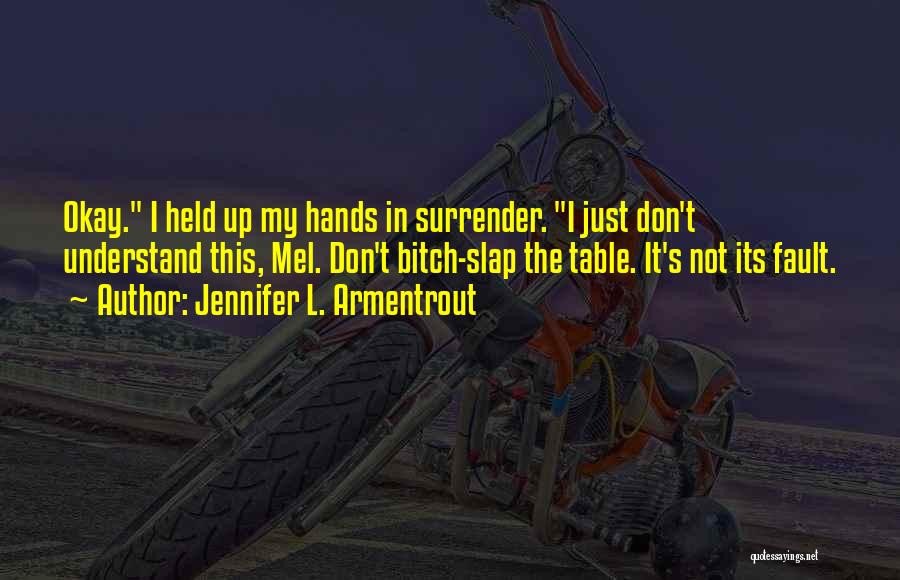 Jennifer L. Armentrout Quotes: Okay. I Held Up My Hands In Surrender. I Just Don't Understand This, Mel. Don't Bitch-slap The Table. It's Not
