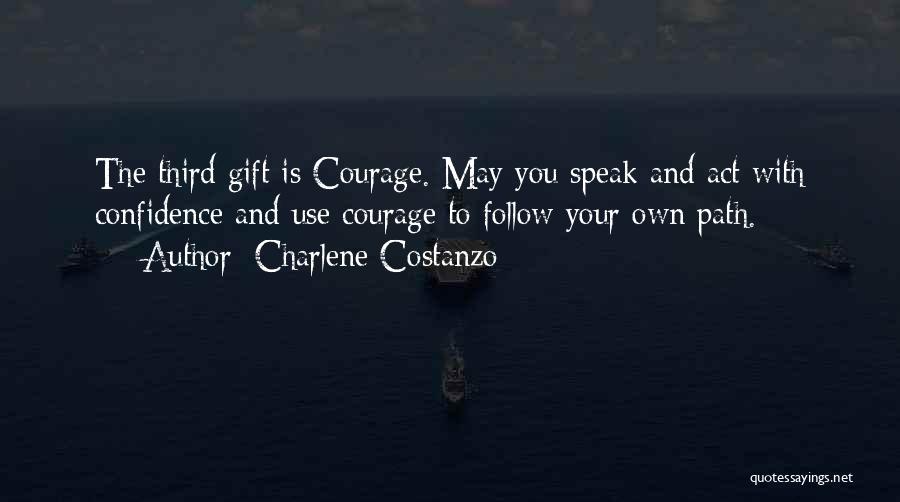 Charlene Costanzo Quotes: The Third Gift Is Courage. May You Speak And Act With Confidence And Use Courage To Follow Your Own Path.