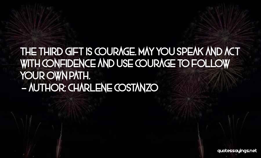 Charlene Costanzo Quotes: The Third Gift Is Courage. May You Speak And Act With Confidence And Use Courage To Follow Your Own Path.