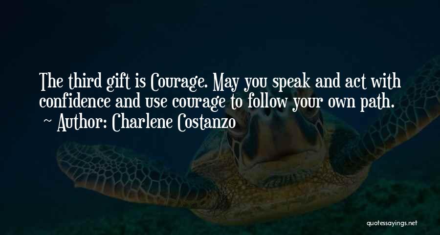 Charlene Costanzo Quotes: The Third Gift Is Courage. May You Speak And Act With Confidence And Use Courage To Follow Your Own Path.