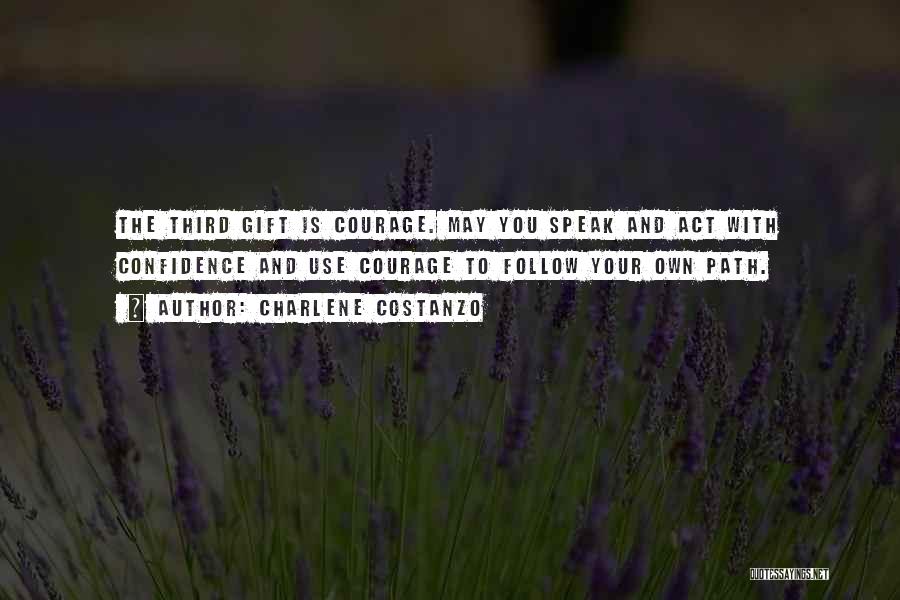 Charlene Costanzo Quotes: The Third Gift Is Courage. May You Speak And Act With Confidence And Use Courage To Follow Your Own Path.