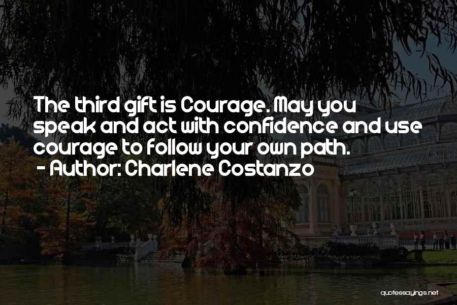 Charlene Costanzo Quotes: The Third Gift Is Courage. May You Speak And Act With Confidence And Use Courage To Follow Your Own Path.
