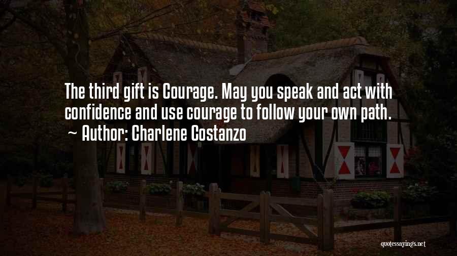 Charlene Costanzo Quotes: The Third Gift Is Courage. May You Speak And Act With Confidence And Use Courage To Follow Your Own Path.