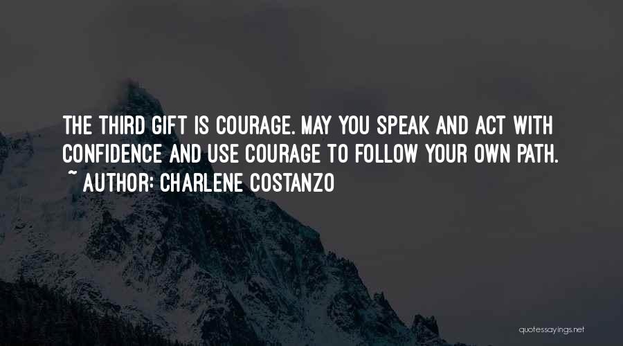 Charlene Costanzo Quotes: The Third Gift Is Courage. May You Speak And Act With Confidence And Use Courage To Follow Your Own Path.