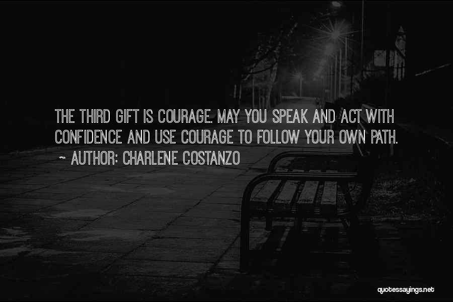 Charlene Costanzo Quotes: The Third Gift Is Courage. May You Speak And Act With Confidence And Use Courage To Follow Your Own Path.