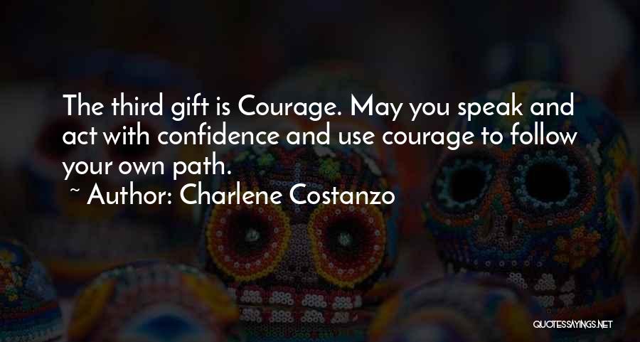 Charlene Costanzo Quotes: The Third Gift Is Courage. May You Speak And Act With Confidence And Use Courage To Follow Your Own Path.