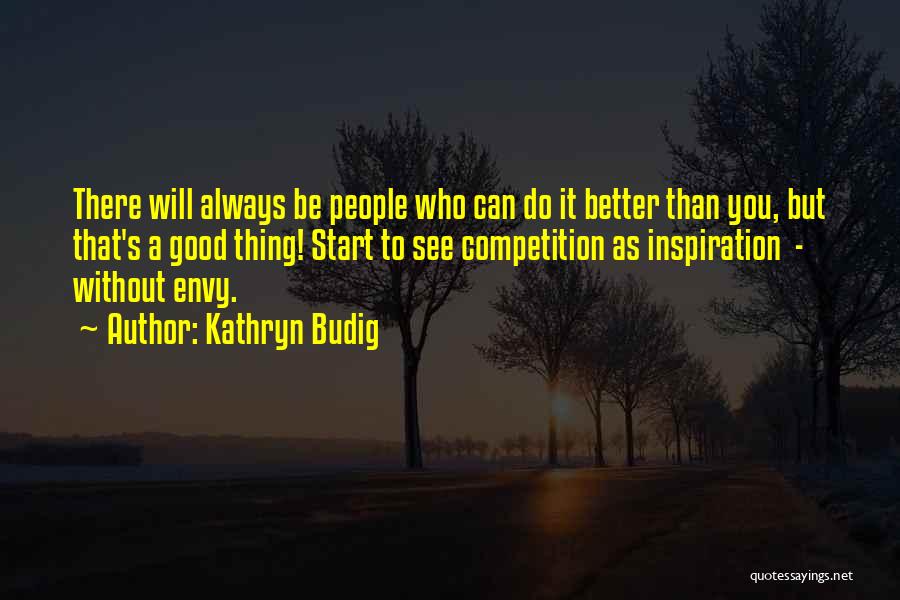 Kathryn Budig Quotes: There Will Always Be People Who Can Do It Better Than You, But That's A Good Thing! Start To See