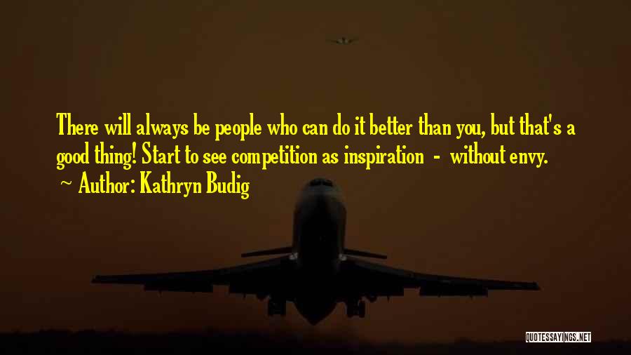 Kathryn Budig Quotes: There Will Always Be People Who Can Do It Better Than You, But That's A Good Thing! Start To See