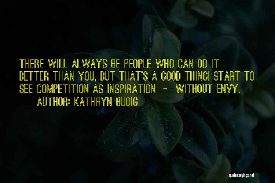 Kathryn Budig Quotes: There Will Always Be People Who Can Do It Better Than You, But That's A Good Thing! Start To See