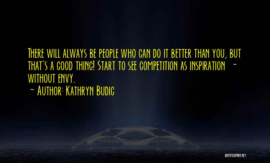 Kathryn Budig Quotes: There Will Always Be People Who Can Do It Better Than You, But That's A Good Thing! Start To See
