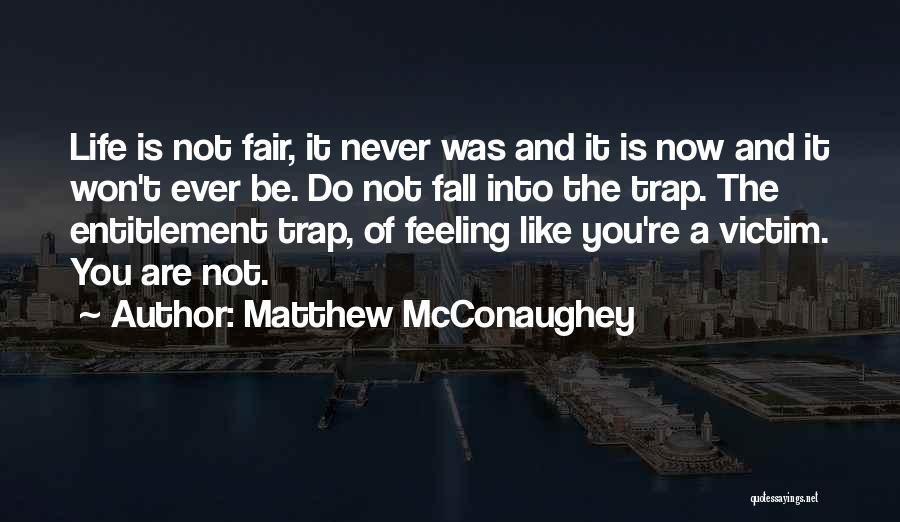 Matthew McConaughey Quotes: Life Is Not Fair, It Never Was And It Is Now And It Won't Ever Be. Do Not Fall Into